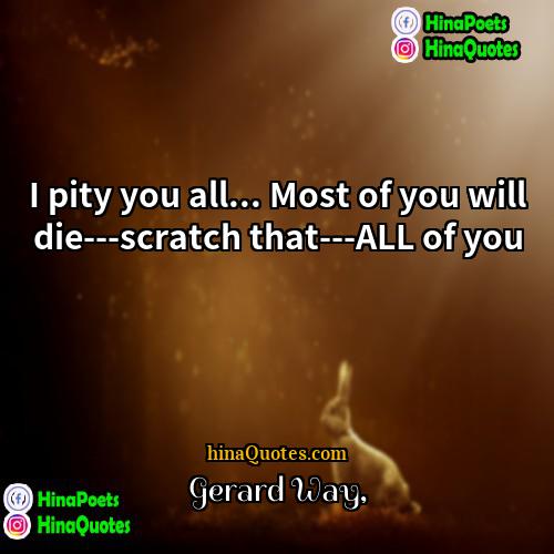 Gerard Way Quotes | I pity you all... Most of you
